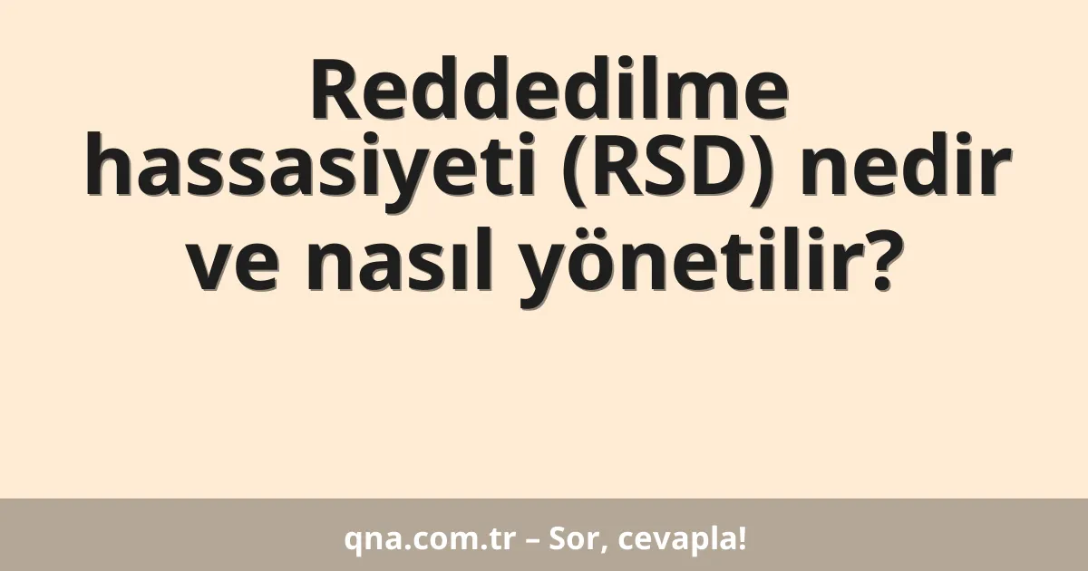 Reddedilme hassasiyeti (RSD) nedir ve nasıl yönetilir?