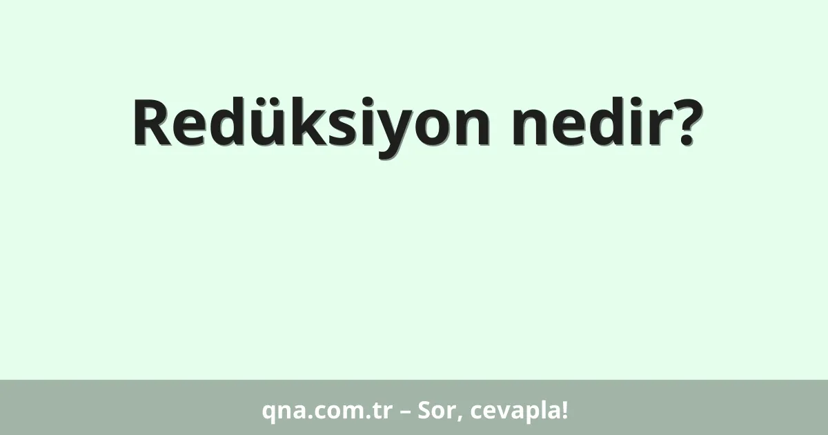 Redüksiyon nedir?