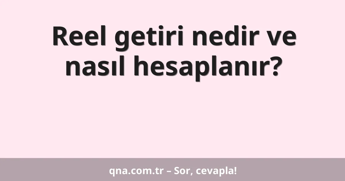 Reel getiri nedir ve nasıl hesaplanır?