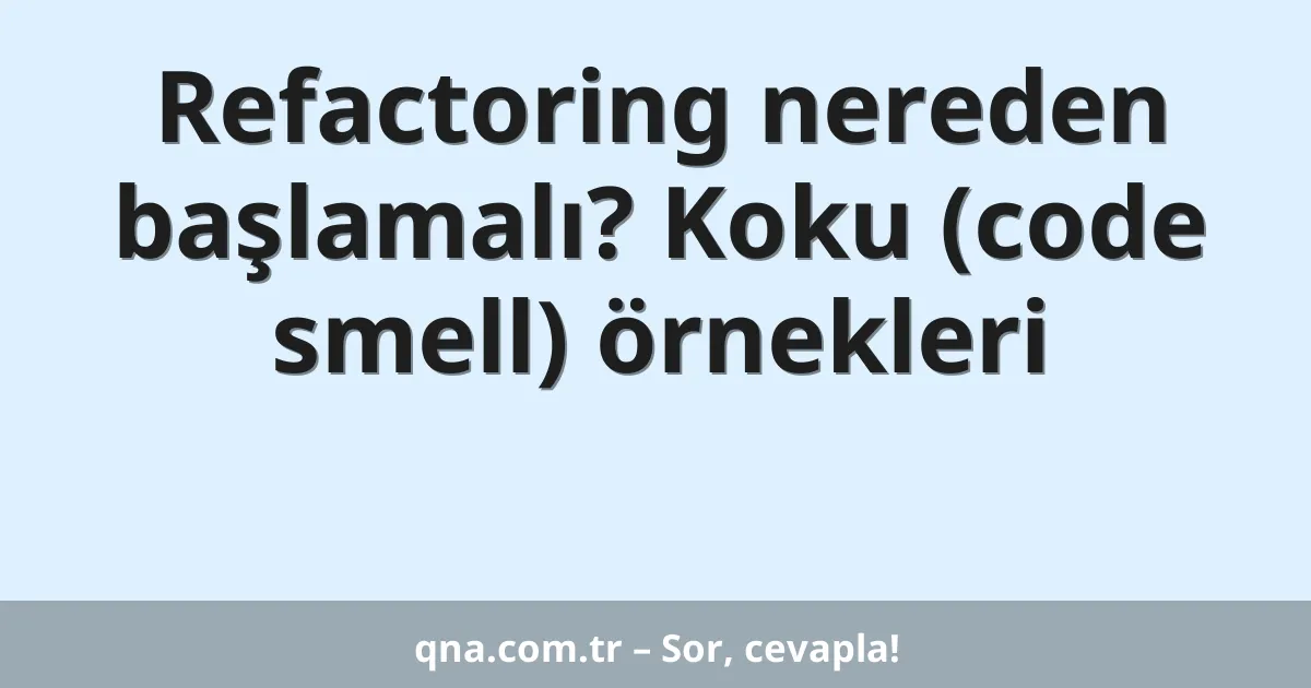 Refactoring nereden başlamalı? Koku (code smell) örnekleri