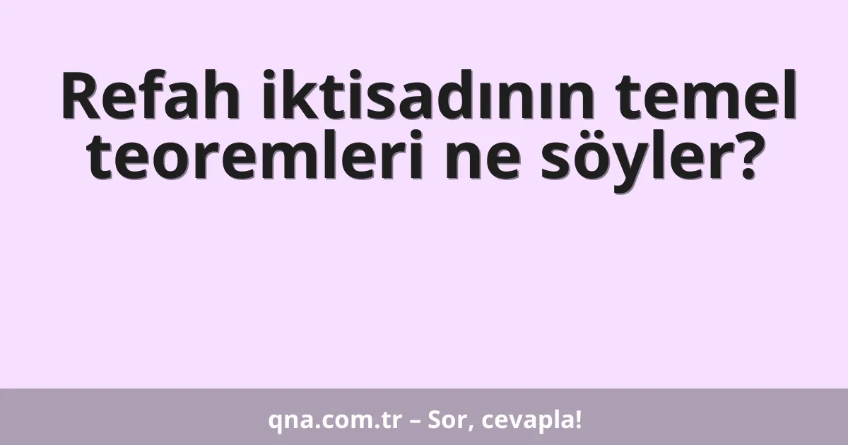 Refah iktisadının temel teoremleri ne söyler?