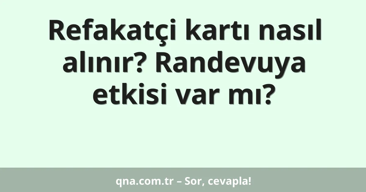 Refakatçi kartı nasıl alınır? Randevuya etkisi var mı?