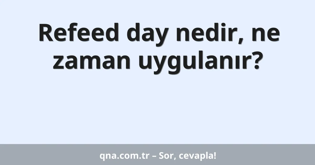 Refeed day nedir, ne zaman uygulanır?