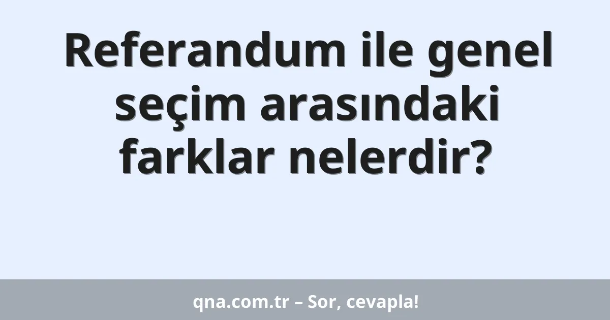 Referandum ile genel seçim arasındaki farklar nelerdir?