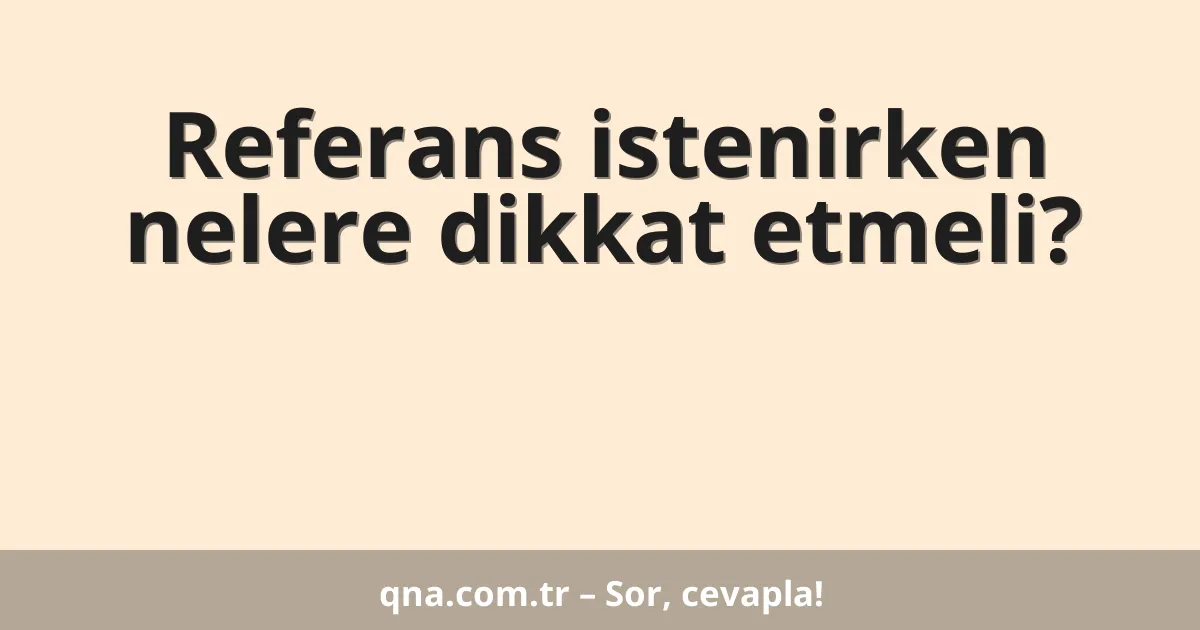 Referans istenirken nelere dikkat etmeli?
