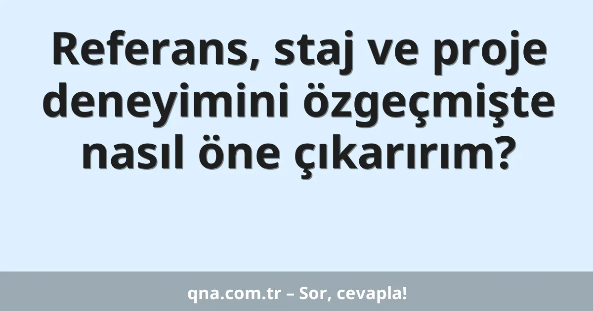 Referans, staj ve proje deneyimini özgeçmişte nasıl öne çıkarırım?