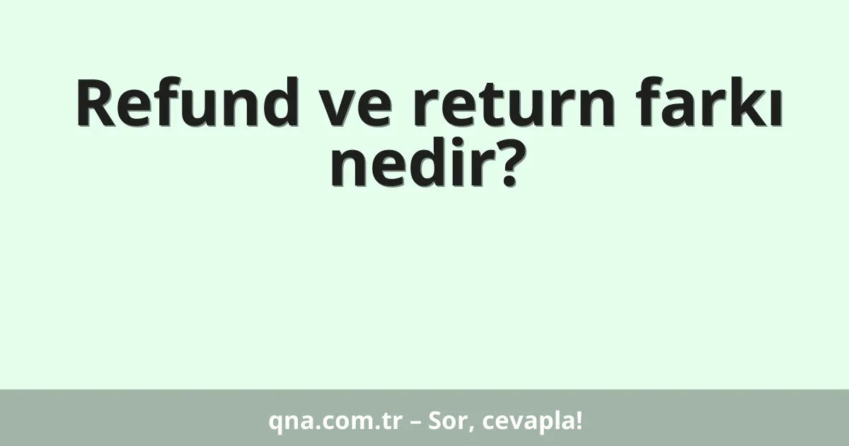 Refund ve return farkı nedir?
