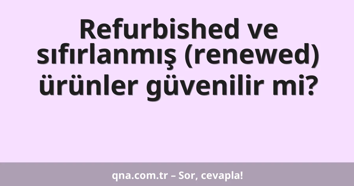 Refurbished ve sıfırlanmış (renewed) ürünler güvenilir mi?