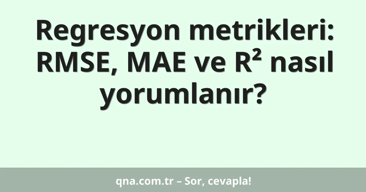 Regresyon metrikleri: RMSE, MAE ve R² nasıl yorumlanır?