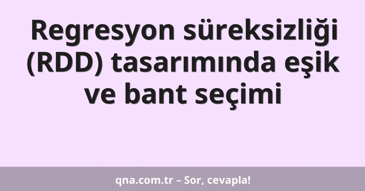 Regresyon süreksizliği (RDD) tasarımında eşik ve bant seçimi