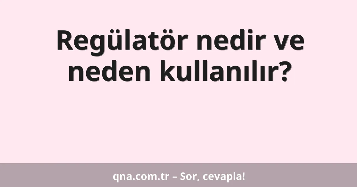 Regülatör nedir ve neden kullanılır?