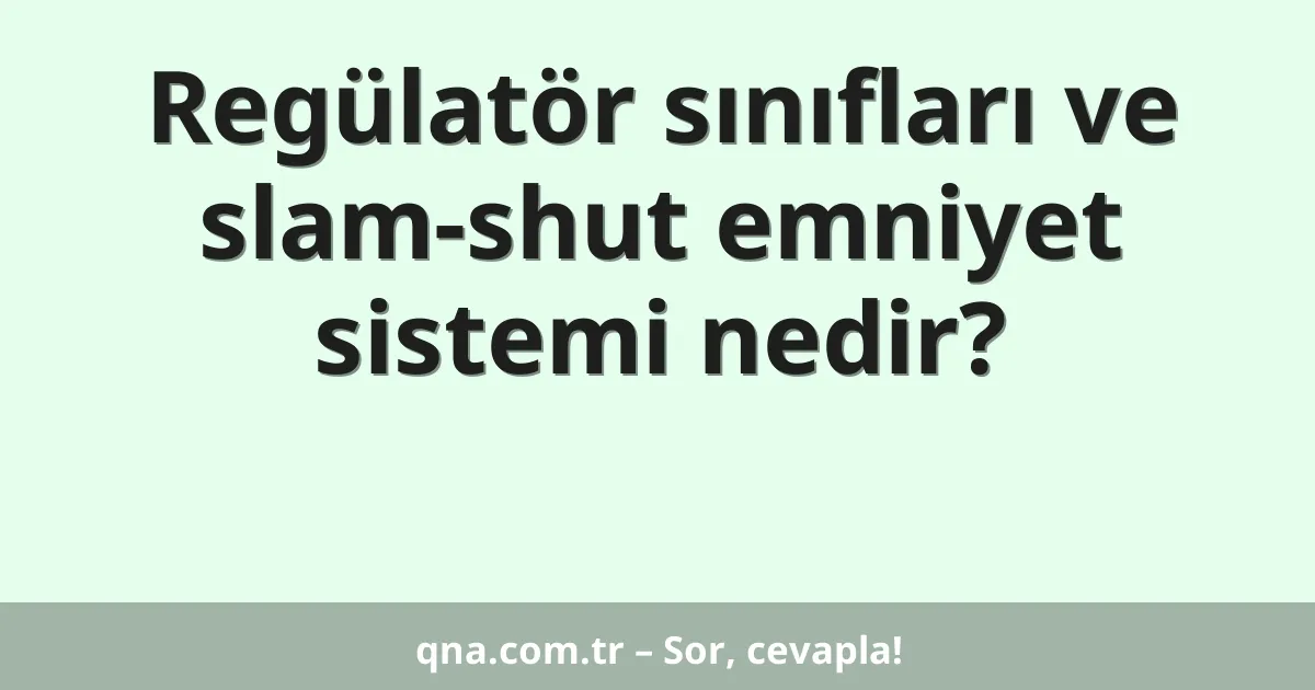 Regülatör sınıfları ve slam-shut emniyet sistemi nedir?