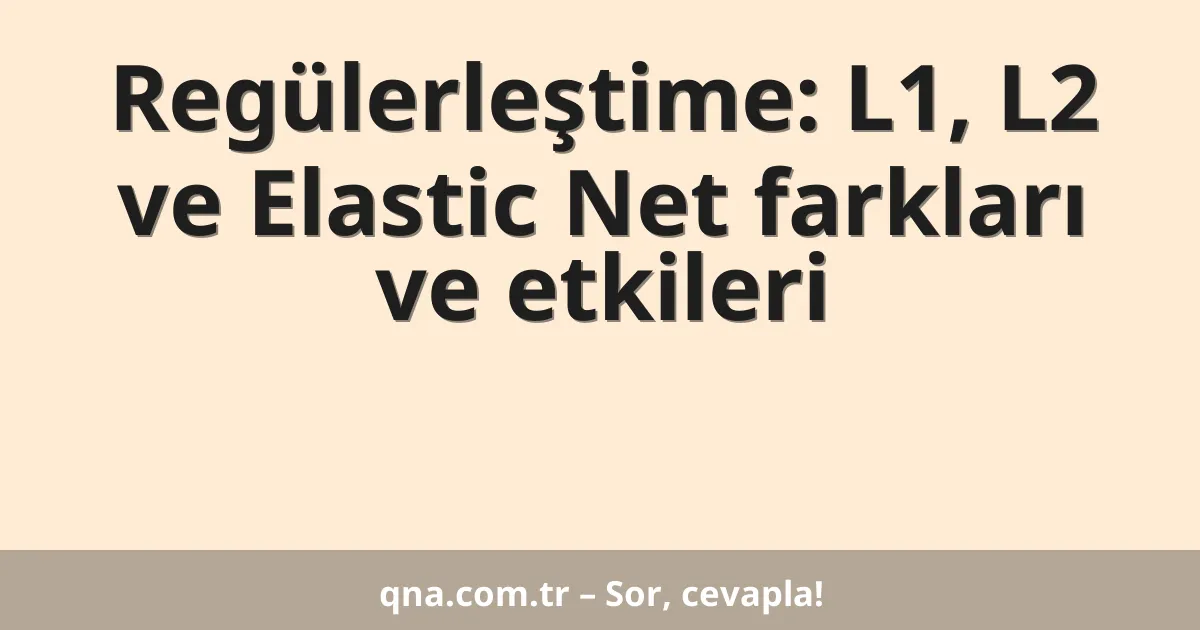 Regülerleştime: L1, L2 ve Elastic Net farkları ve etkileri