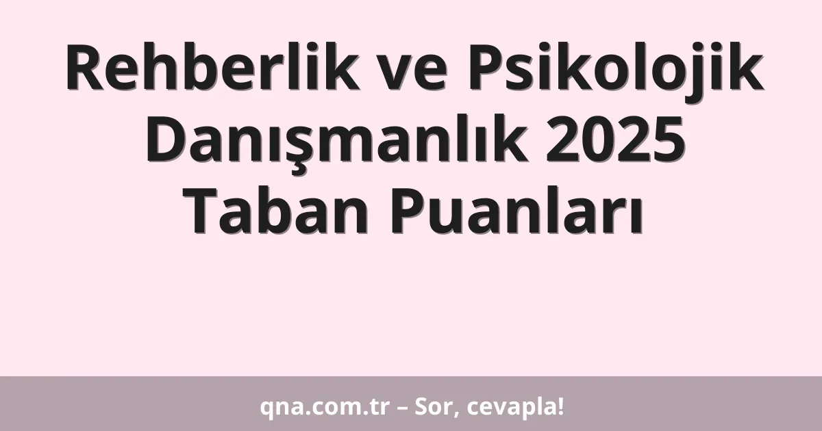 Rehberlik ve Psikolojik Danışmanlık 2025 Taban Puanları