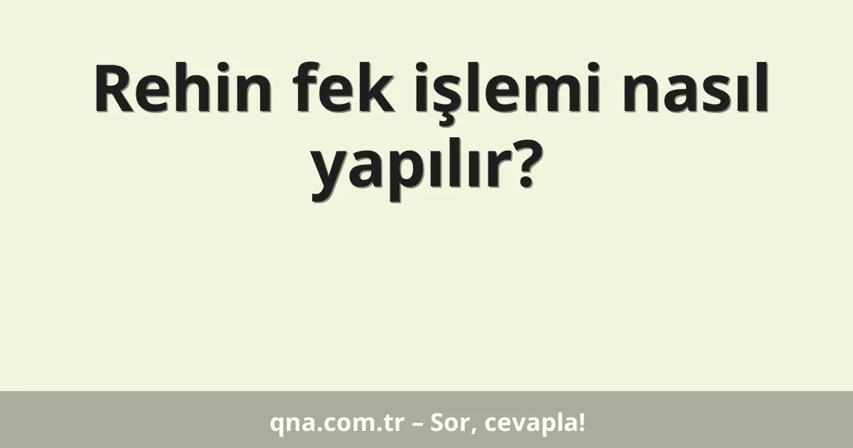 Rehin fek işlemi nasıl yapılır?