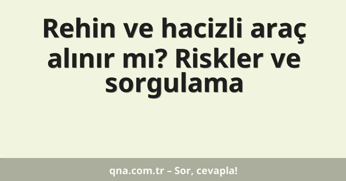 Rehin ve hacizli araç alınır mı? Riskler ve sorgulama