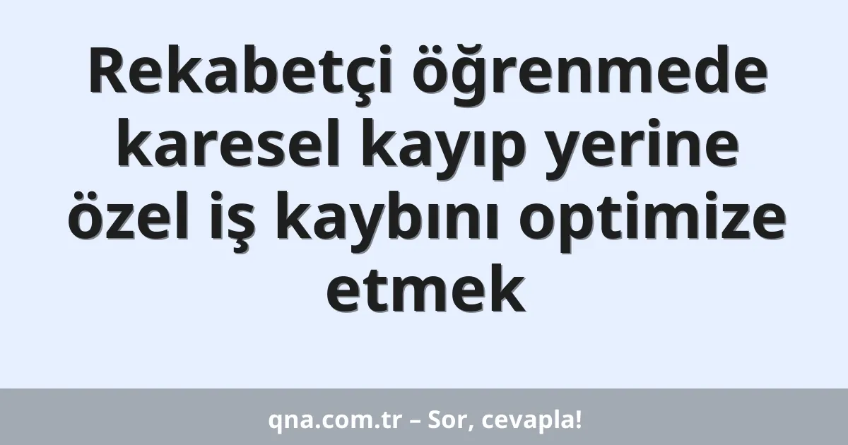 Rekabetçi öğrenmede karesel kayıp yerine özel iş kaybını optimize etmek