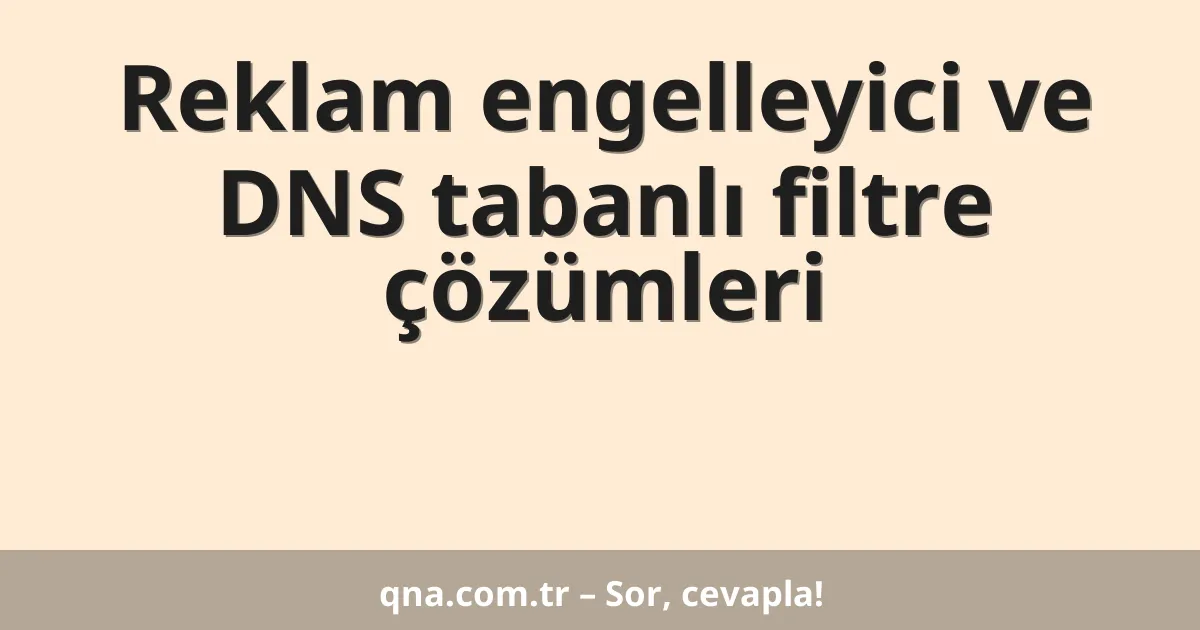 Reklam engelleyici ve DNS tabanlı filtre çözümleri