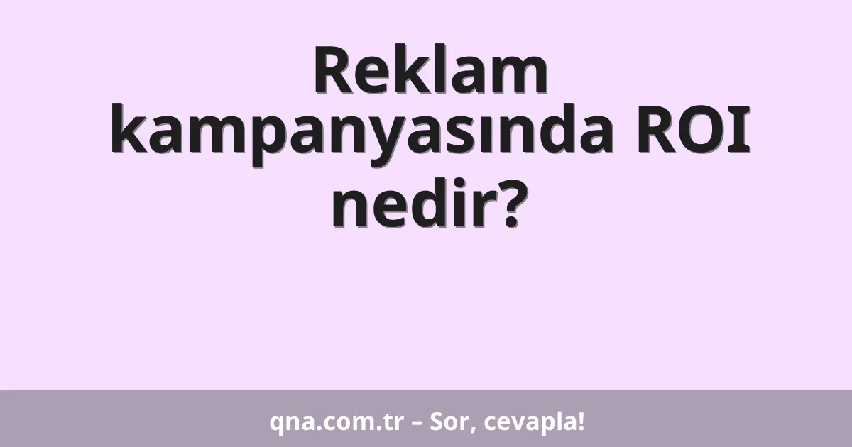 Reklam kampanyasında ROI nedir?