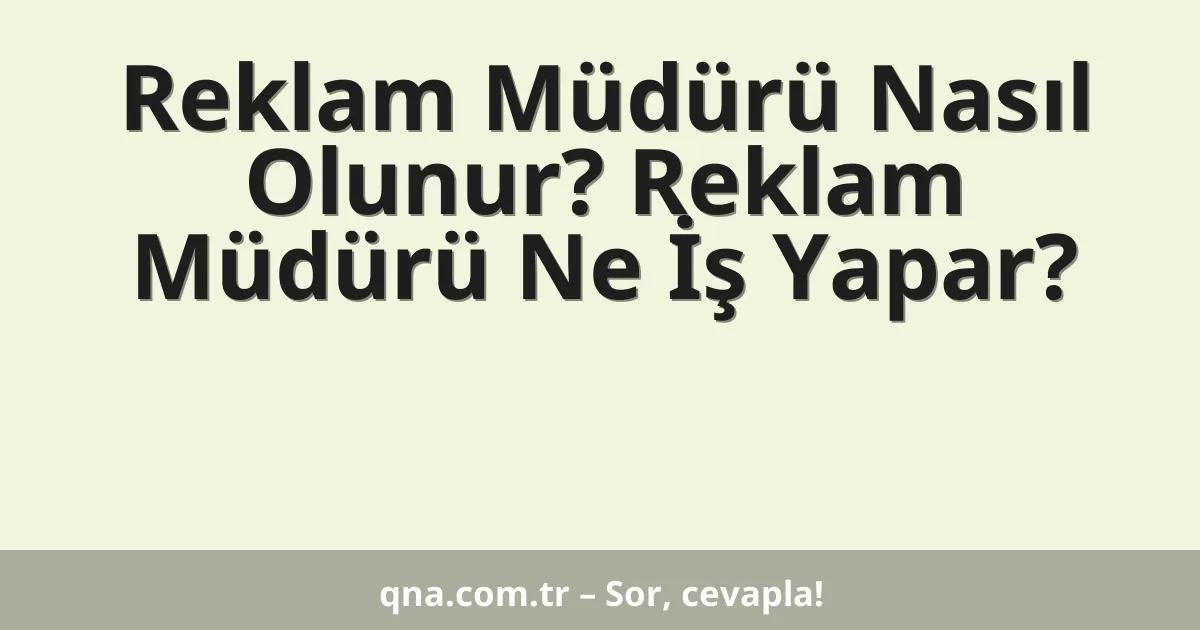 Reklam Müdürü Nasıl Olunur? Reklam Müdürü Ne İş Yapar?