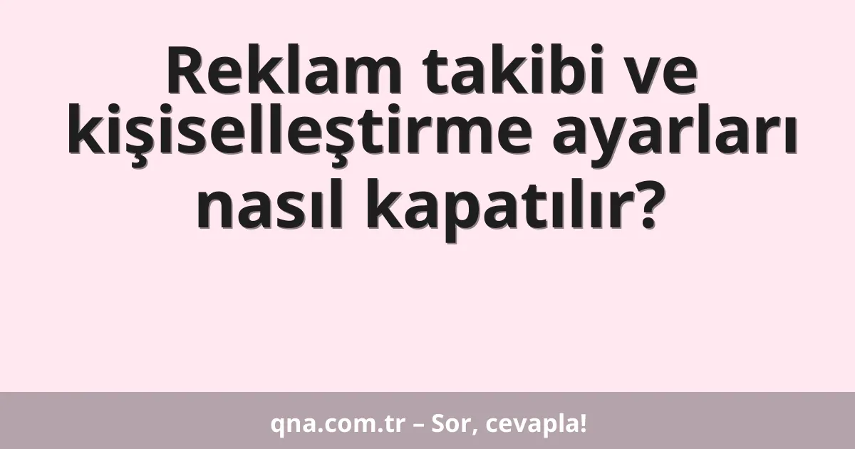 Reklam takibi ve kişiselleştirme ayarları nasıl kapatılır?