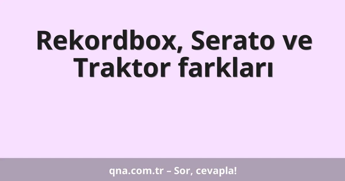 Rekordbox, Serato ve Traktor farkları