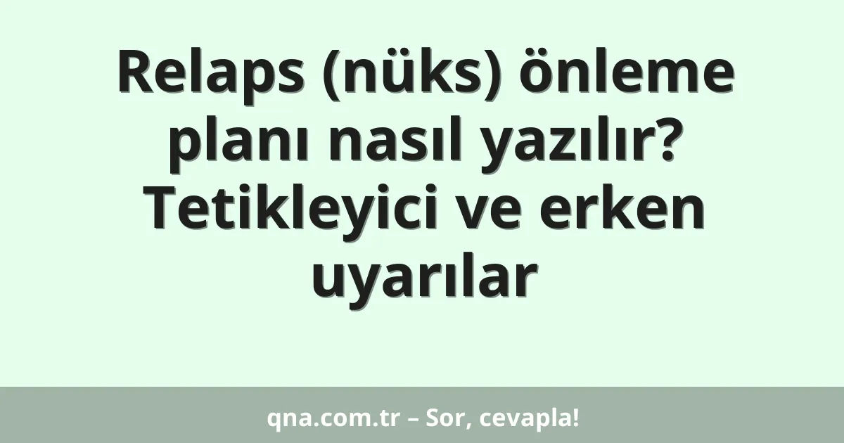 Relaps (nüks) önleme planı nasıl yazılır? Tetikleyici ve erken uyarılar