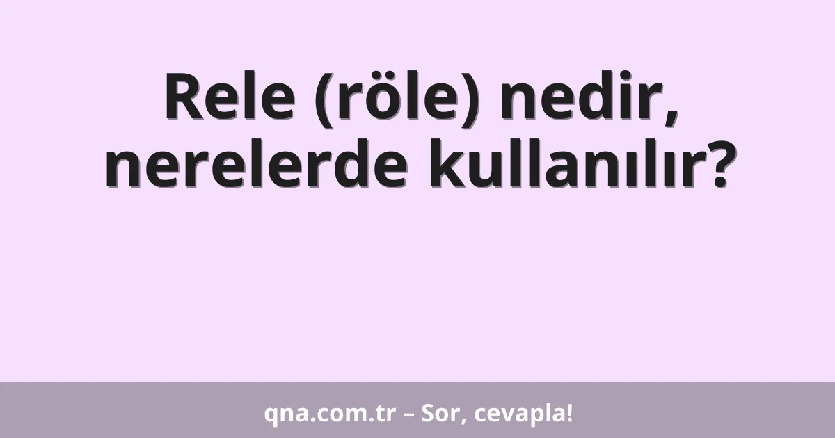 Rele (röle) nedir, nerelerde kullanılır?