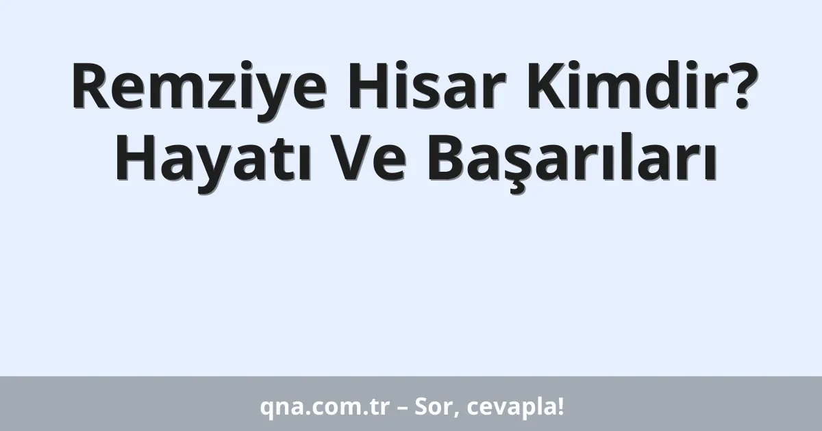 Remziye Hisar Kimdir? Hayatı Ve Başarıları