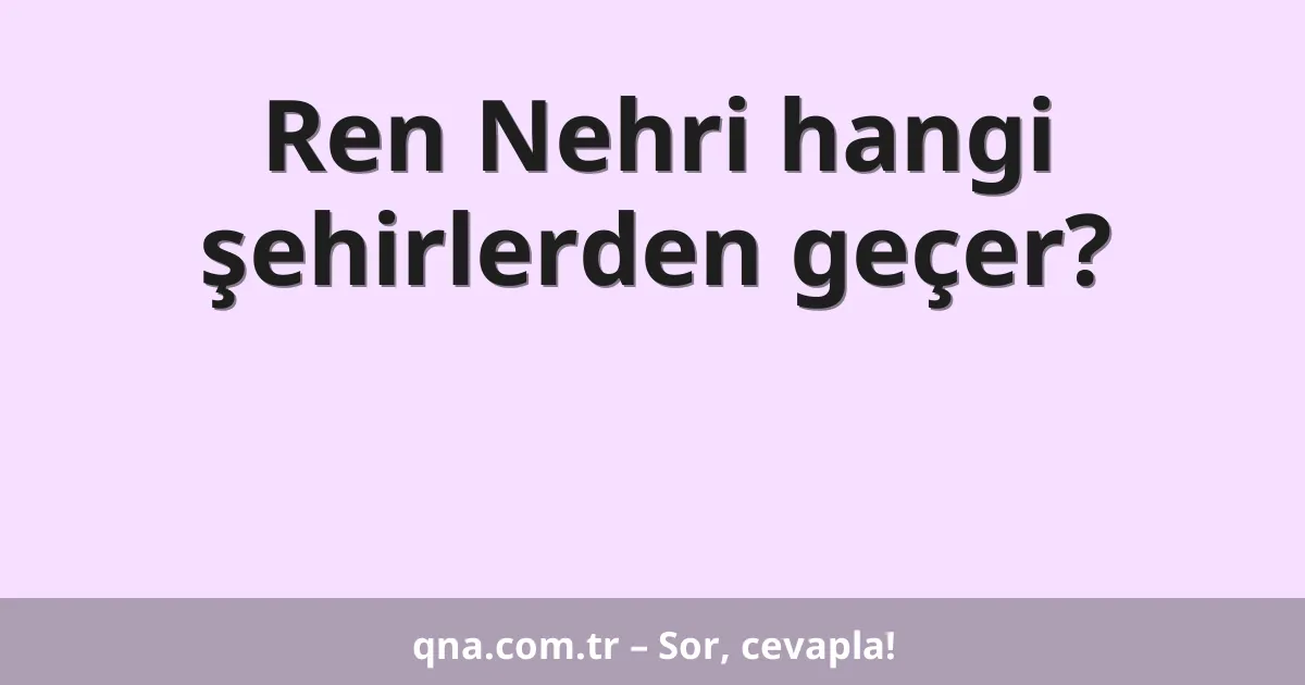 Ren Nehri hangi şehirlerden geçer?