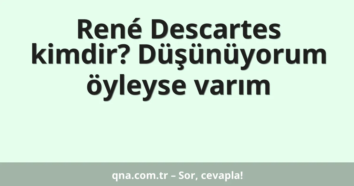 René Descartes kimdir? Düşünüyorum öyleyse varım