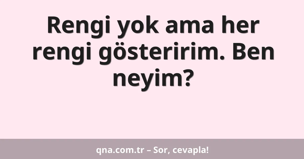 Rengi yok ama her rengi gösteririm. Ben neyim?