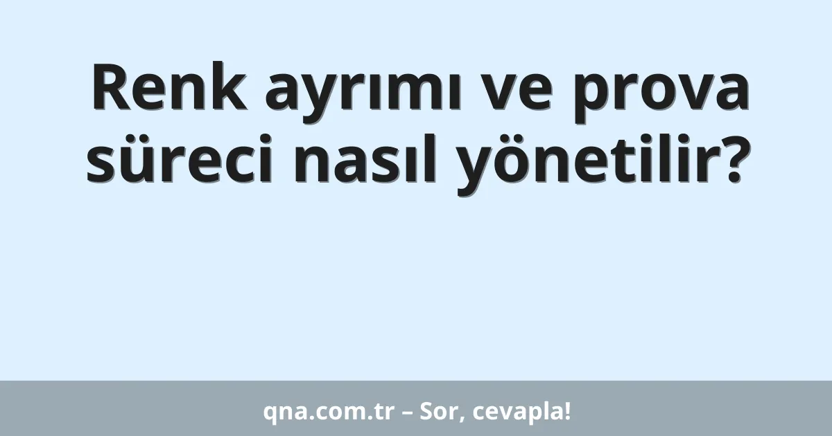 Renk ayrımı ve prova süreci nasıl yönetilir?