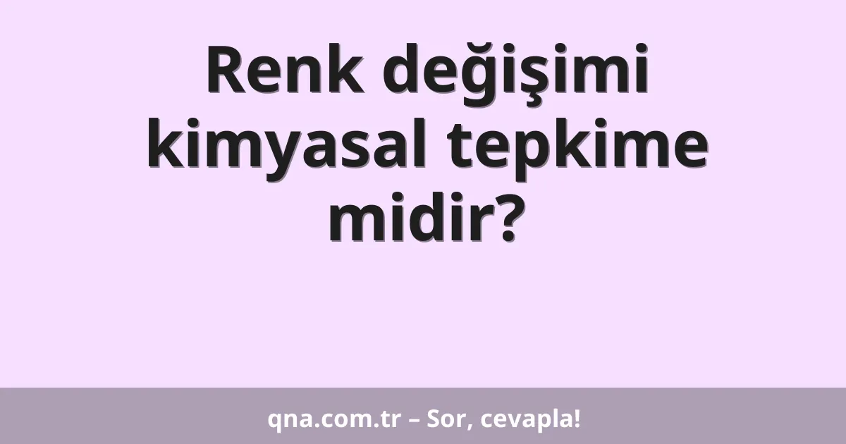 Renk değişimi kimyasal tepkime midir?