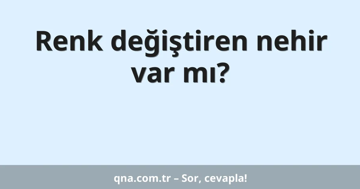 Renk değiştiren nehir var mı?