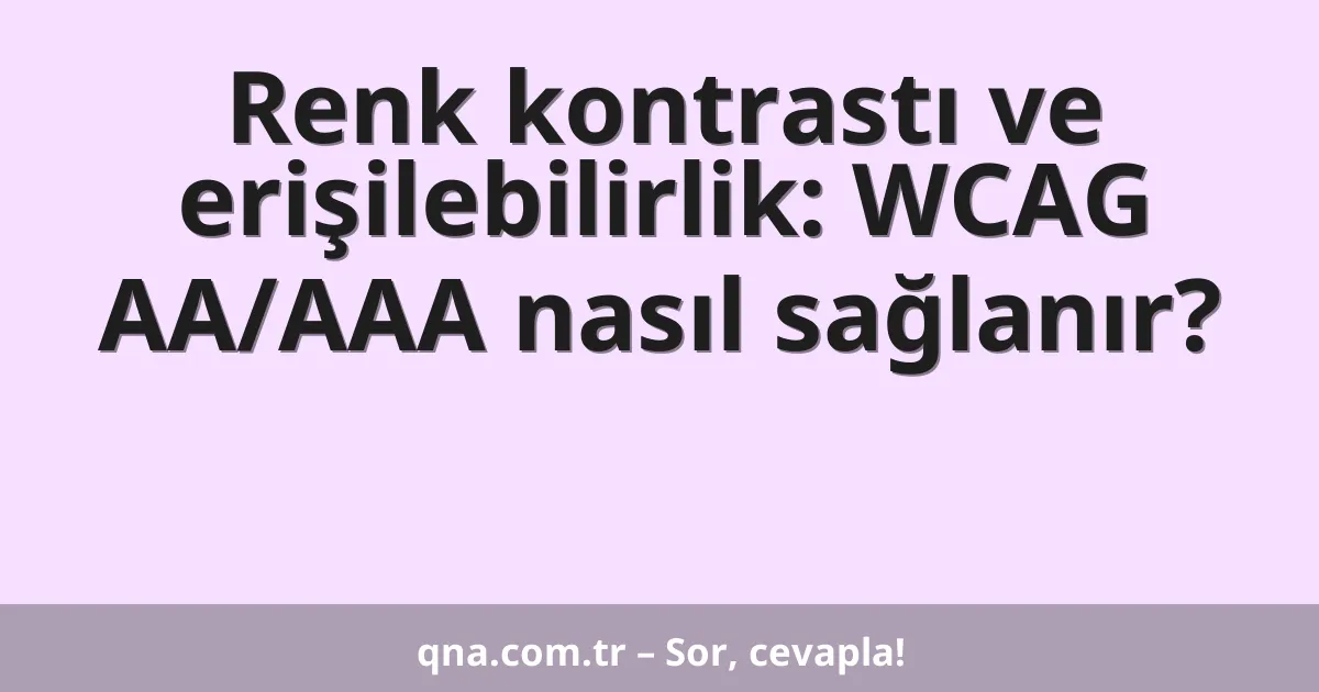 Renk kontrastı ve erişilebilirlik: WCAG AA/AAA nasıl sağlanır?