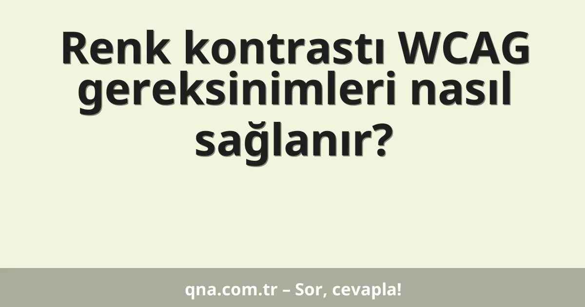 Renk kontrastı WCAG gereksinimleri nasıl sağlanır?