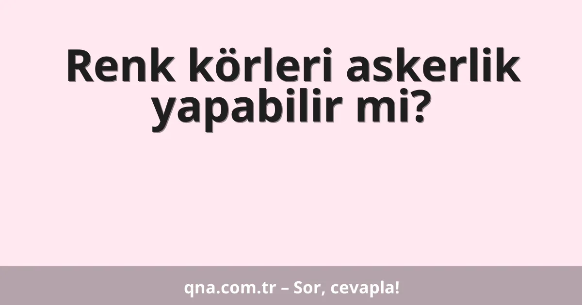 Renk körleri askerlik yapabilir mi?