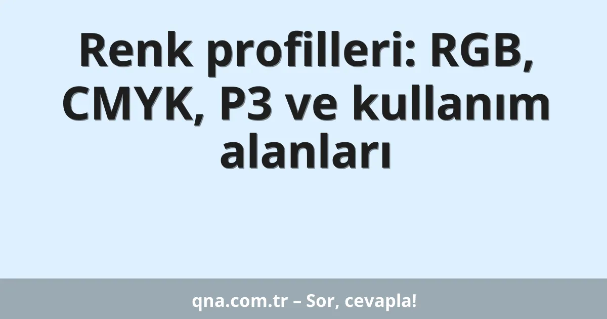 Renk profilleri: RGB, CMYK, P3 ve kullanım alanları