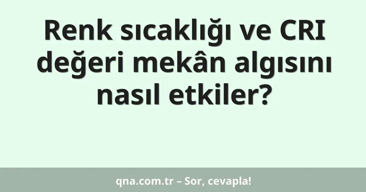 Renk sıcaklığı ve CRI değeri mekân algısını nasıl etkiler?