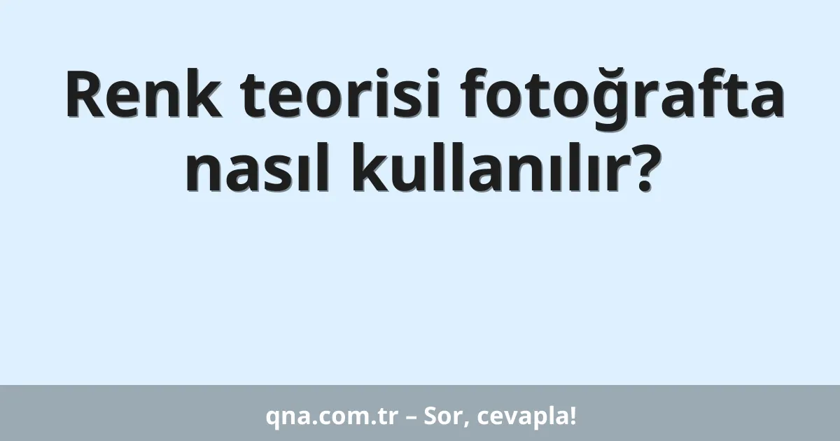 Renk teorisi fotoğrafta nasıl kullanılır?