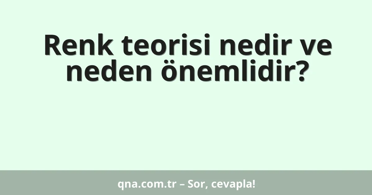 Renk teorisi nedir ve neden önemlidir?