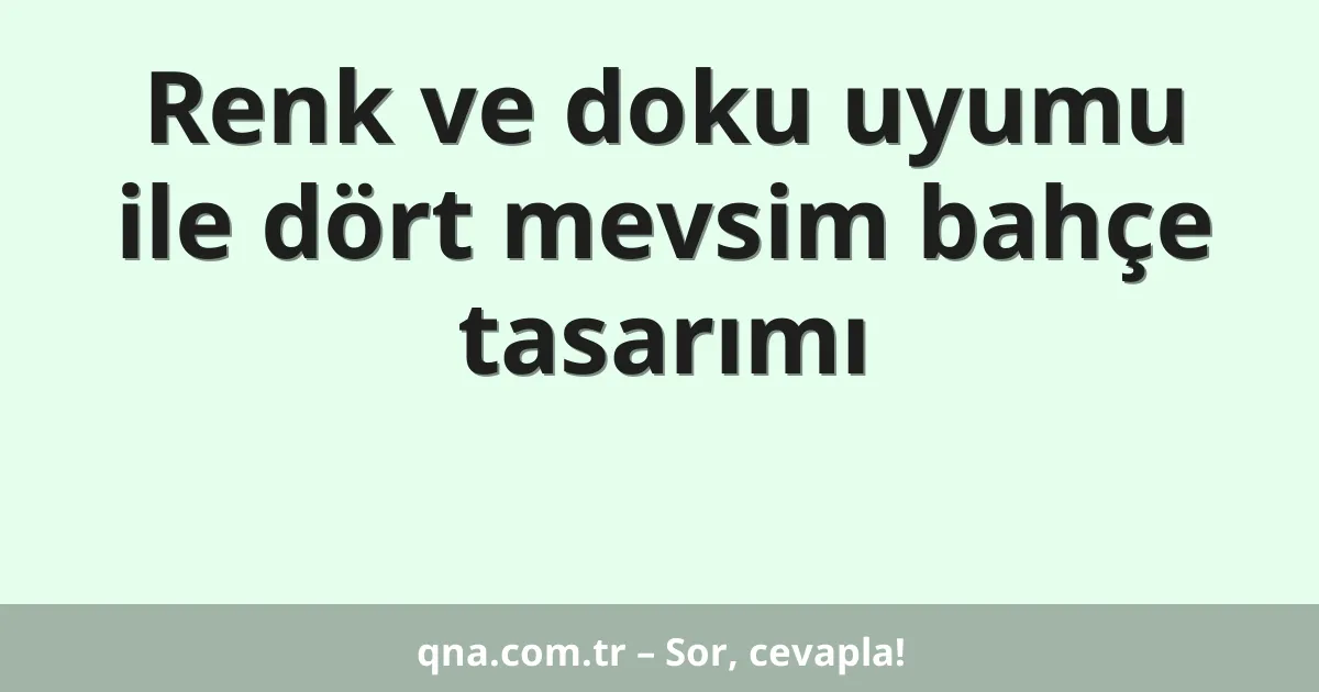 Renk ve doku uyumu ile dört mevsim bahçe tasarımı