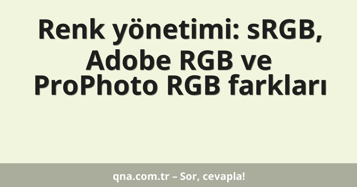 Renk yönetimi: sRGB, Adobe RGB ve ProPhoto RGB farkları