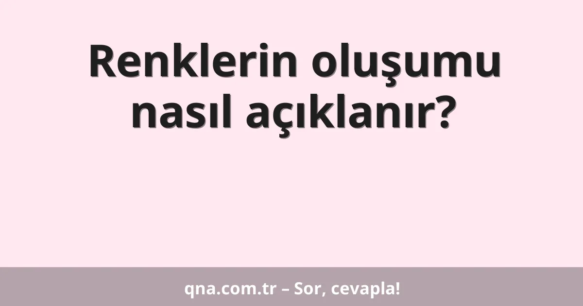 Renklerin oluşumu nasıl açıklanır?