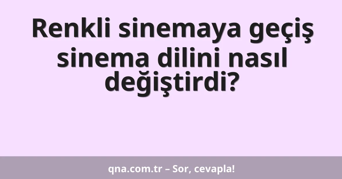 Renkli sinemaya geçiş sinema dilini nasıl değiştirdi?