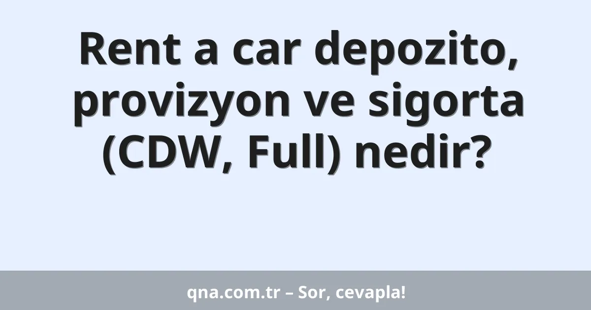 Rent a car depozito, provizyon ve sigorta (CDW, Full) nedir?