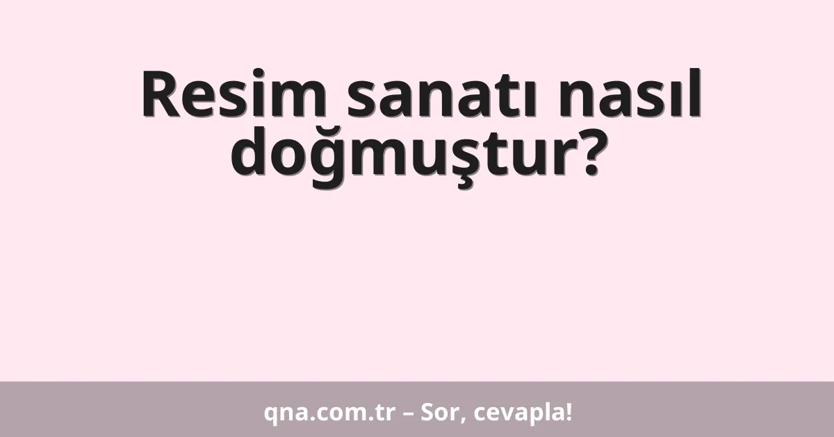 Resim sanatı nasıl doğmuştur?