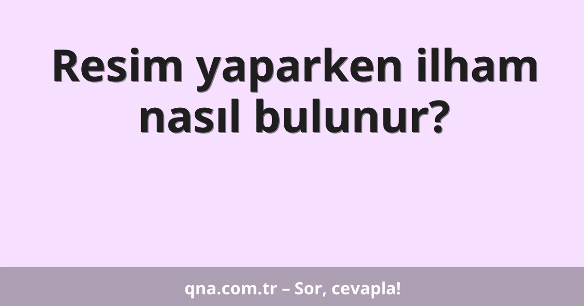 Resim yaparken ilham nasıl bulunur?