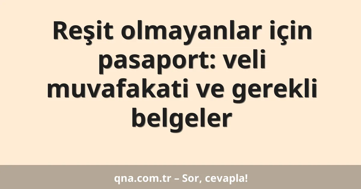 Reşit olmayanlar için pasaport: veli muvafakati ve gerekli belgeler